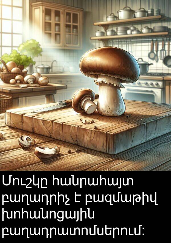 բաղադրատոմսերում: Մուշկը հանրահայտ բաղադրիչ է բազմաթիվ խոհանոցային բաղադրատոմսերում: