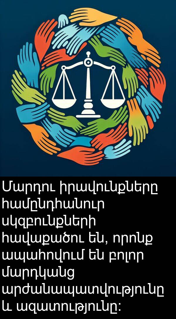 ազատությունը: Մարդու իրավունքները համընդհանուր սկզբունքների հավաքածու են, որոնք ապահովում են բոլոր մարդկանց արժանապատվությունը և ազատությունը: