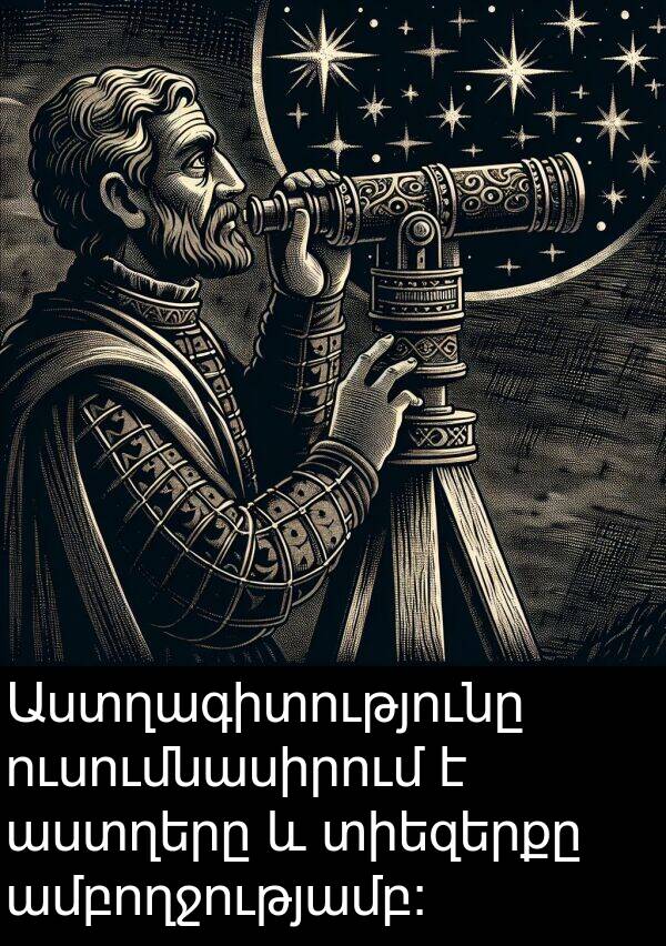 ամբողջությամբ։: Աստղագիտությունը ուսումնասիրում է աստղերը և տիեզերքը ամբողջությամբ։