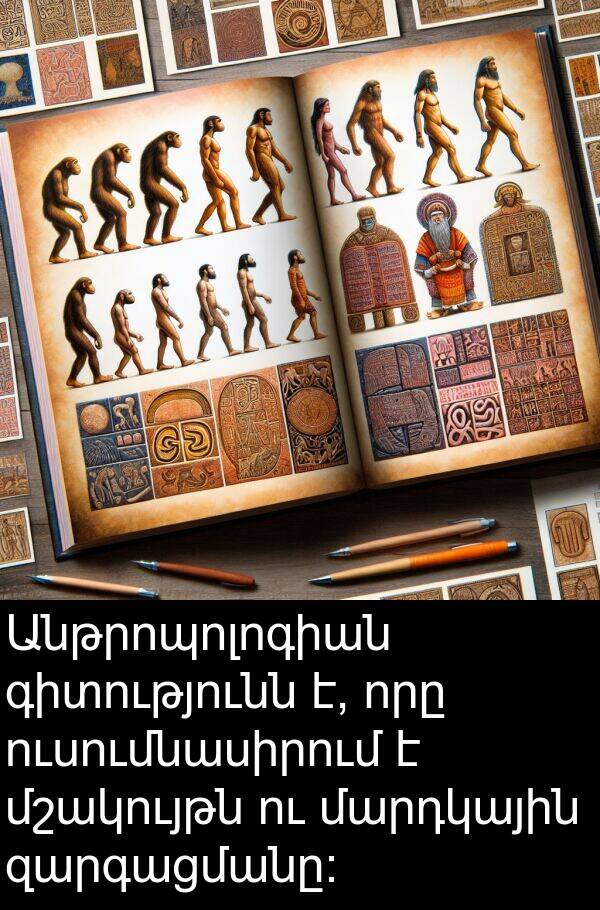 մարդկային: Անթրոպոլոգիան գիտությունն է, որը ուսումնասիրում է մշակույթն ու մարդկային զարգացմանը: