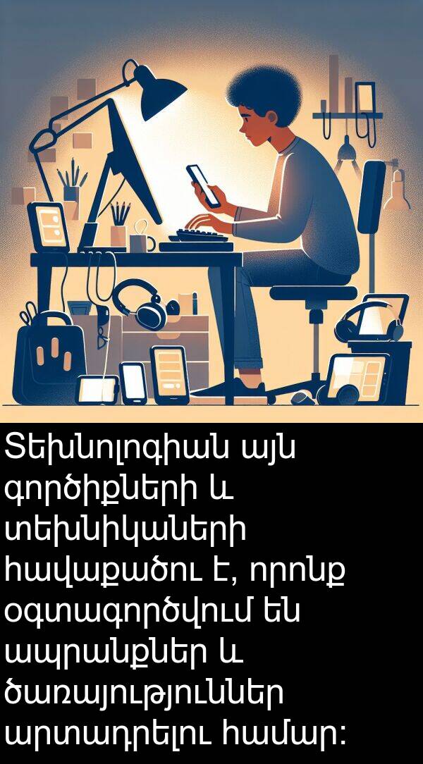 գործիքների: Տեխնոլոգիան այն գործիքների և տեխնիկաների հավաքածու է, որոնք օգտագործվում են ապրանքներ և ծառայություններ արտադրելու համար: