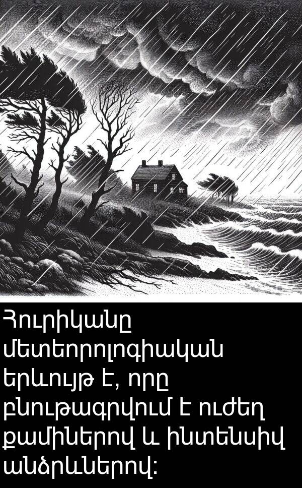 բնութագրվում: Հուրիկանը մետեորոլոգիական երևույթ է, որը բնութագրվում է ուժեղ քամիներով և ինտենսիվ անձրևներով:
