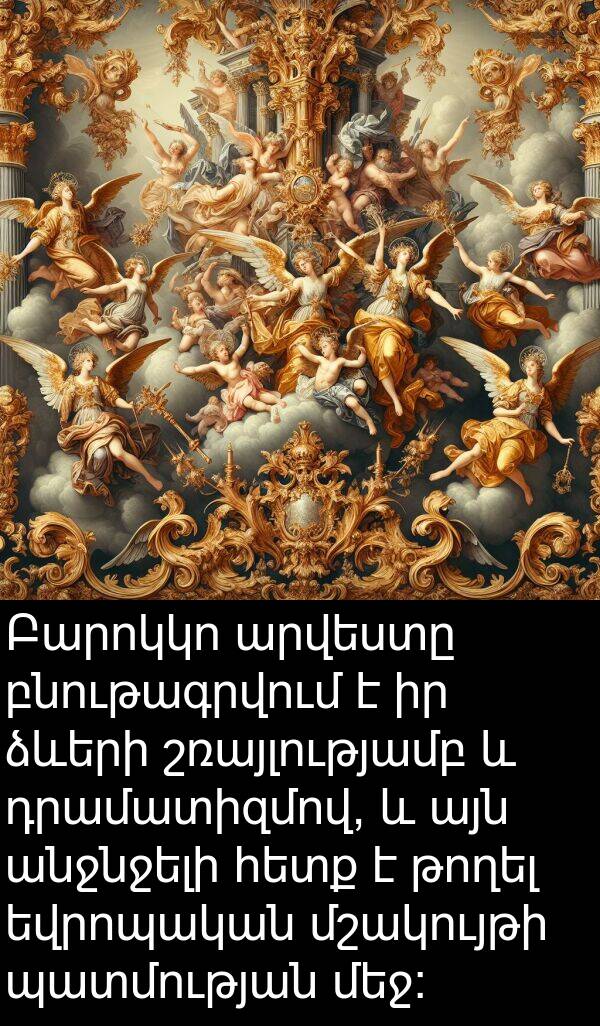 բնութագրվում: Բարոկկո արվեստը բնութագրվում է իր ձևերի շռայլությամբ և դրամատիզմով, և այն անջնջելի հետք է թողել եվրոպական մշակույթի պատմության մեջ: