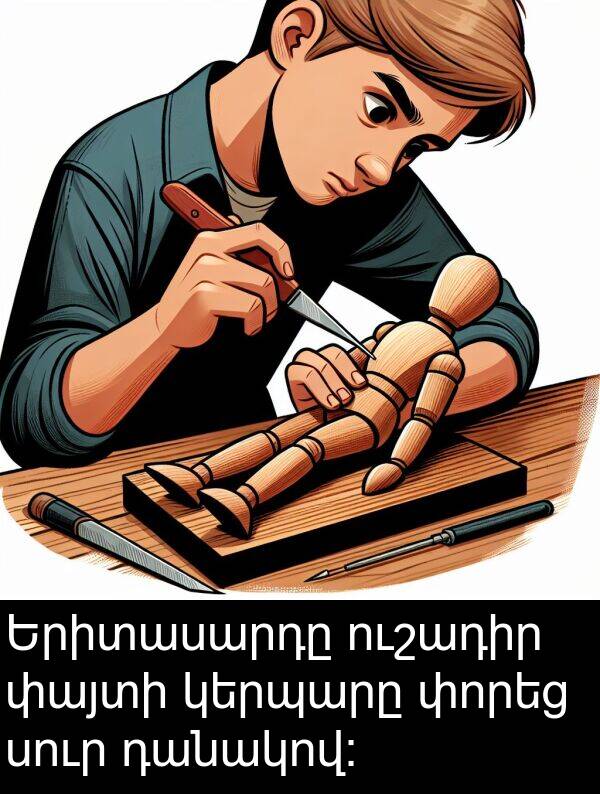 փորեց: Երիտասարդը ուշադիր փայտի կերպարը փորեց սուր դանակով: