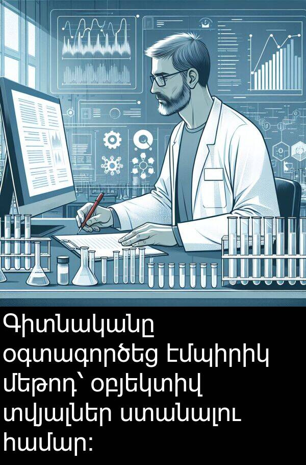 էմպիրիկ: Գիտնականը օգտագործեց էմպիրիկ մեթոդ՝ օբյեկտիվ տվյալներ ստանալու համար։