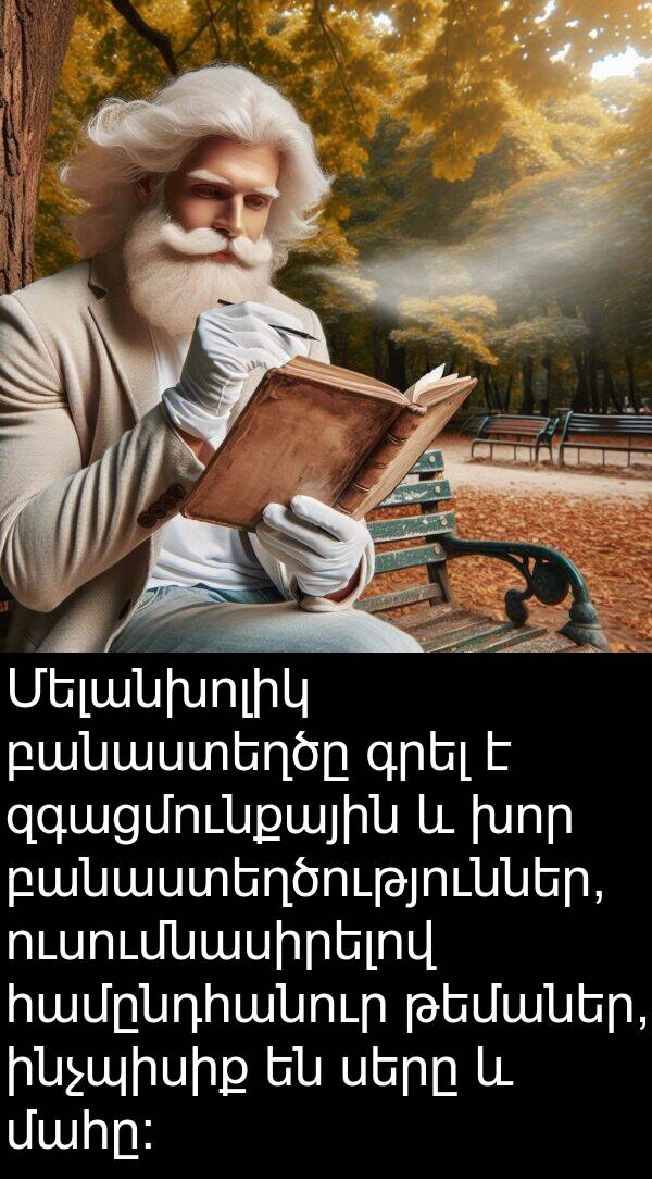 ինչպիսիք: Մելանխոլիկ բանաստեղծը գրել է զգացմունքային և խոր բանաստեղծություններ, ուսումնասիրելով համընդհանուր թեմաներ, ինչպիսիք են սերը և մահը:
