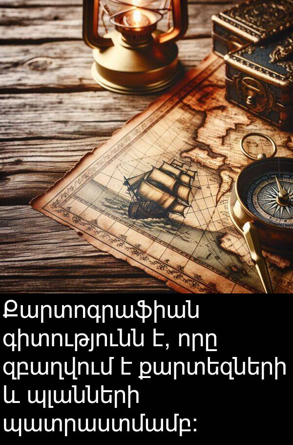 քարտեզների: Քարտոգրաֆիան գիտությունն է, որը զբաղվում է քարտեզների և պլանների պատրաստմամբ: