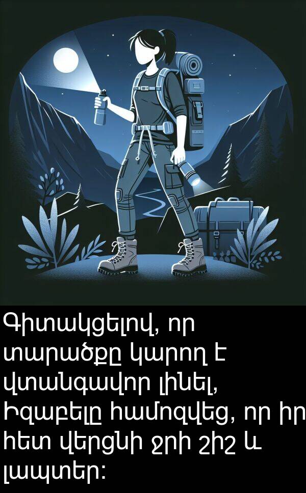լապտեր: Գիտակցելով, որ տարածքը կարող է վտանգավոր լինել, Իզաբելը համոզվեց, որ իր հետ վերցնի ջրի շիշ և լապտեր: