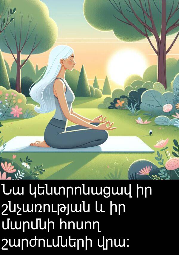շարժումների: Նա կենտրոնացավ իր շնչառության և իր մարմնի հոսող շարժումների վրա: