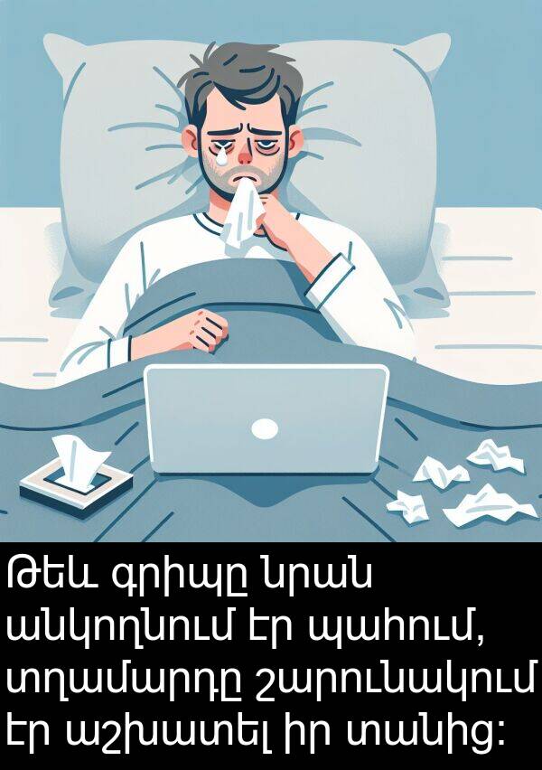 շարունակում: Թեև գրիպը նրան անկողնում էր պահում, տղամարդը շարունակում էր աշխատել իր տանից։