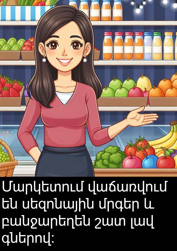 սեզոնային: Մարկետում վաճառվում են սեզոնային մրգեր և բանջարեղեն շատ լավ գներով: