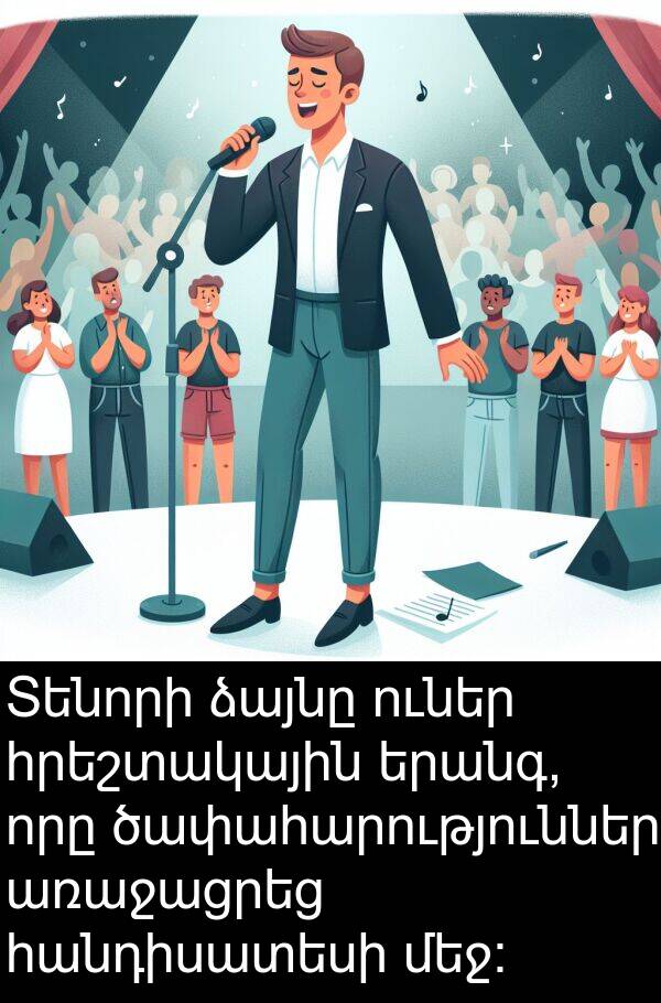 առաջացրեց: Տենորի ձայնը ուներ հրեշտակային երանգ, որը ծափահարություններ առաջացրեց հանդիսատեսի մեջ։