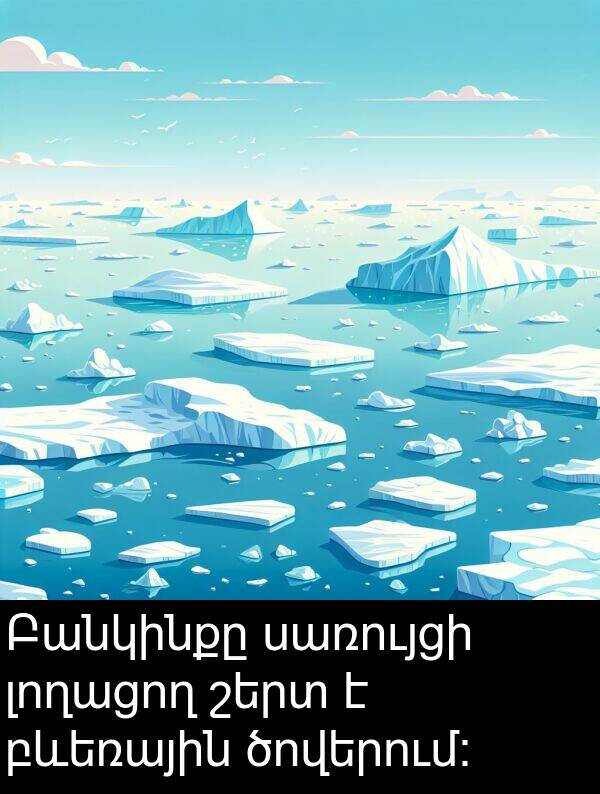 սառույցի: Բանկինքը սառույցի լողացող շերտ է բևեռային ծովերում: