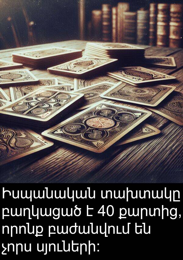 քարտից: Իսպանական տախտակը բաղկացած է 40 քարտից, որոնք բաժանվում են չորս սյուների: