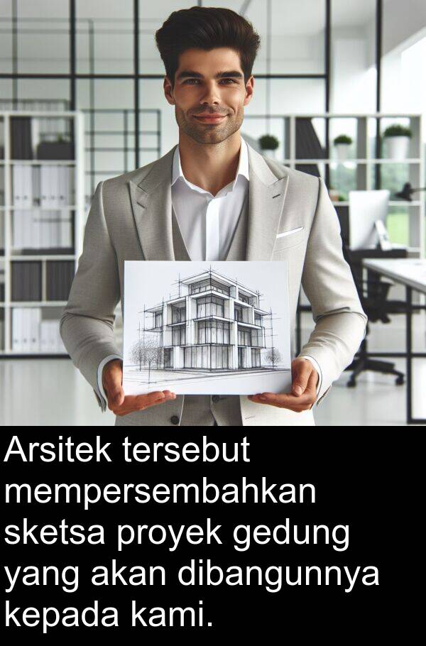 kepada: Arsitek tersebut mempersembahkan sketsa proyek gedung yang akan dibangunnya kepada kami.