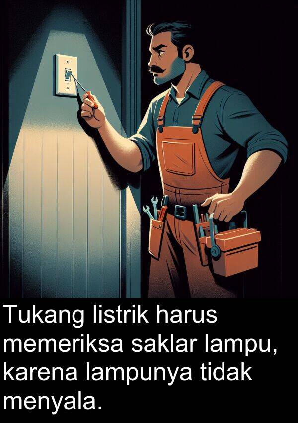 lampunya: Tukang listrik harus memeriksa saklar lampu, karena lampunya tidak menyala.