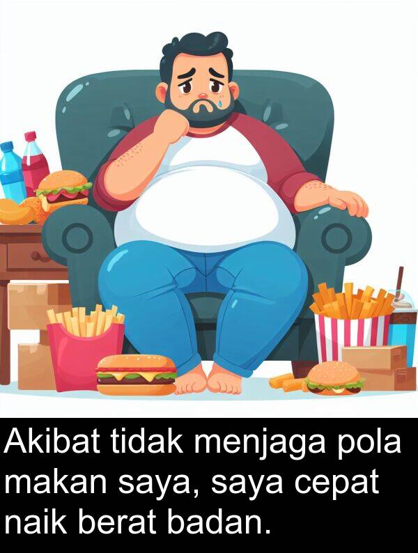 makan: Akibat tidak menjaga pola makan saya, saya cepat naik berat badan.