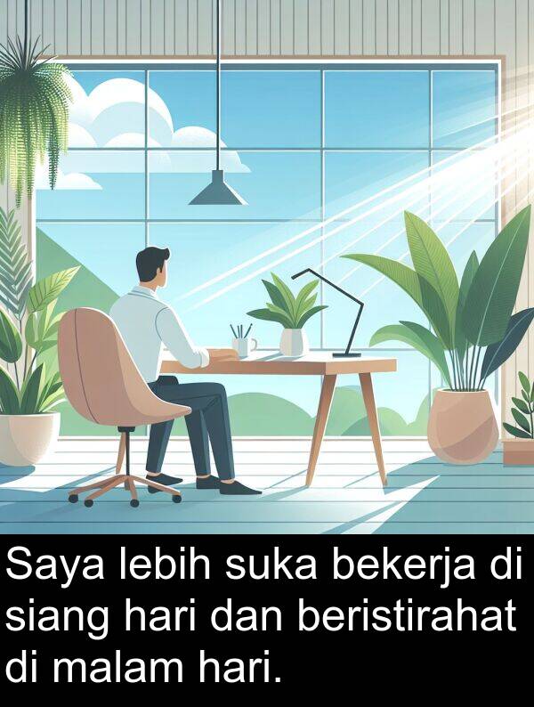 siang: Saya lebih suka bekerja di siang hari dan beristirahat di malam hari.