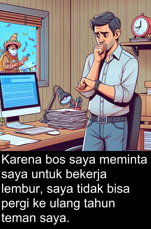 lembur: Karena bos saya meminta saya untuk bekerja lembur, saya tidak bisa pergi ke ulang tahun teman saya.