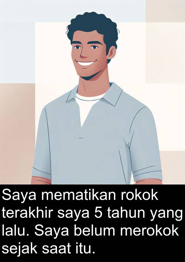 terakhir: Saya mematikan rokok terakhir saya 5 tahun yang lalu. Saya belum merokok sejak saat itu.