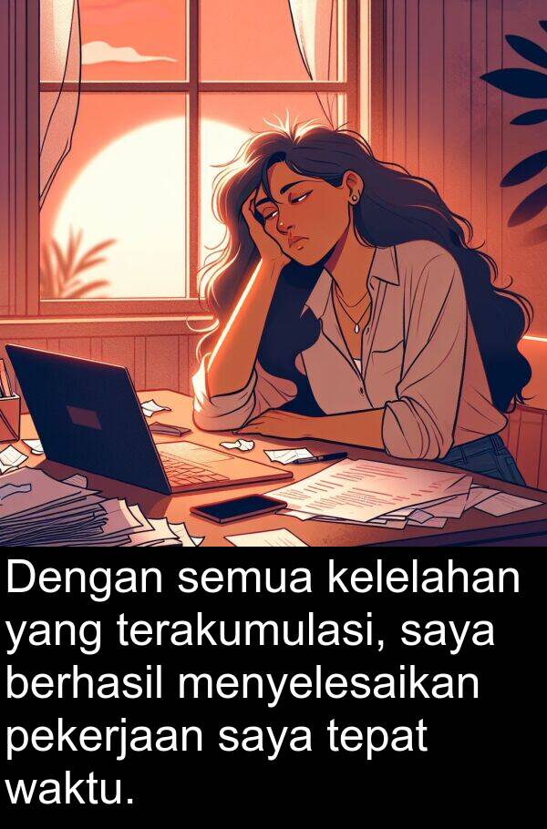 terakumulasi: Dengan semua kelelahan yang terakumulasi, saya berhasil menyelesaikan pekerjaan saya tepat waktu.