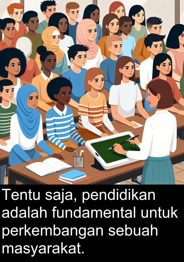 masyarakat: Tentu saja, pendidikan adalah fundamental untuk perkembangan sebuah masyarakat.