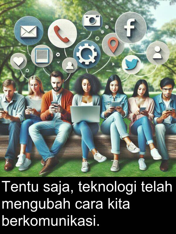 saja: Tentu saja, teknologi telah mengubah cara kita berkomunikasi.