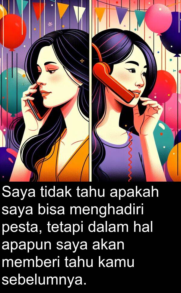 sebelumnya: Saya tidak tahu apakah saya bisa menghadiri pesta, tetapi dalam hal apapun saya akan memberi tahu kamu sebelumnya.
