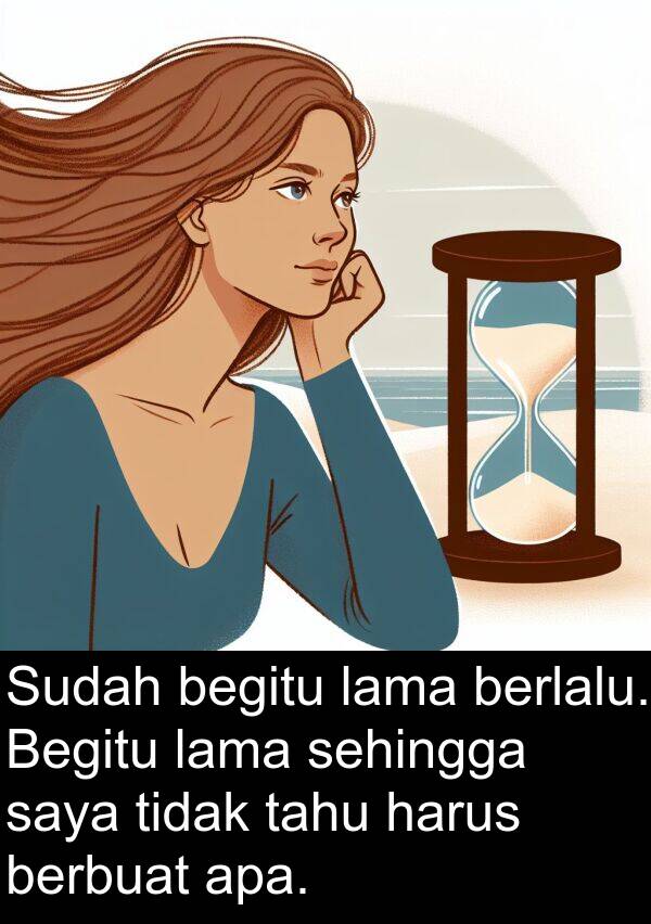 sehingga: Sudah begitu lama berlalu. Begitu lama sehingga saya tidak tahu harus berbuat apa.
