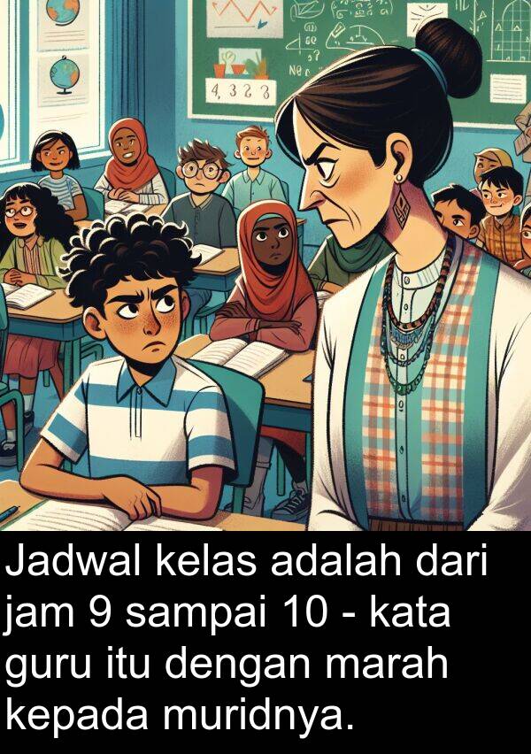 jam: Jadwal kelas adalah dari jam 9 sampai 10 - kata guru itu dengan marah kepada muridnya.