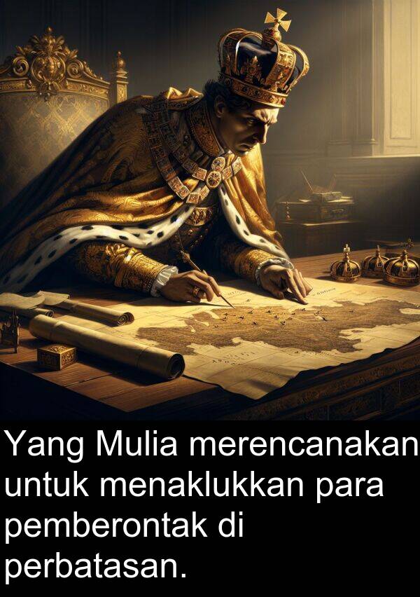 para: Yang Mulia merencanakan untuk menaklukkan para pemberontak di perbatasan.