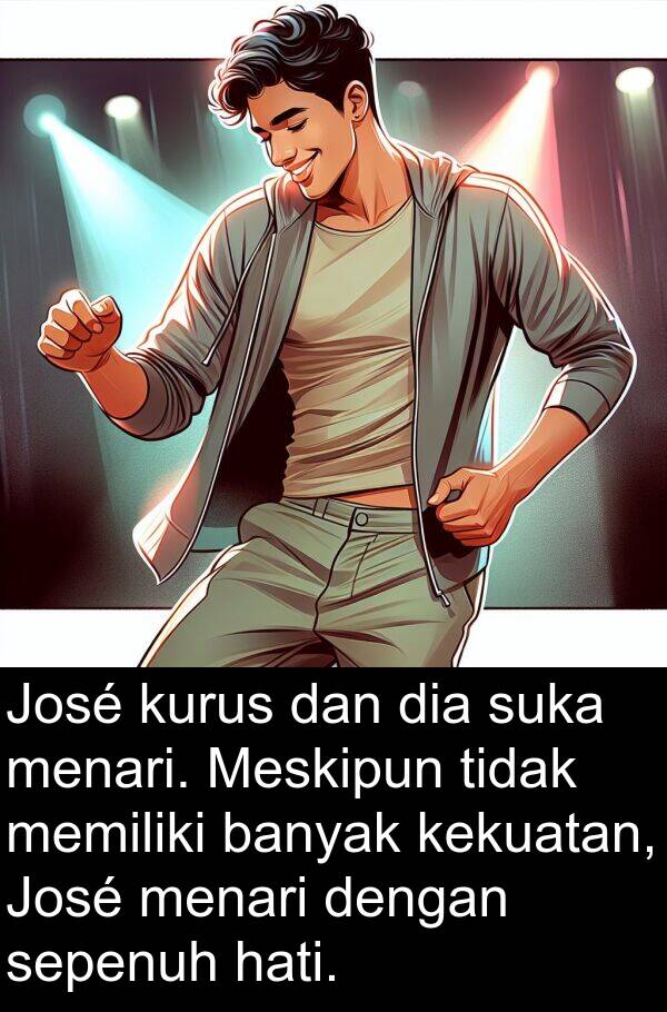 hati: José kurus dan dia suka menari. Meskipun tidak memiliki banyak kekuatan, José menari dengan sepenuh hati.