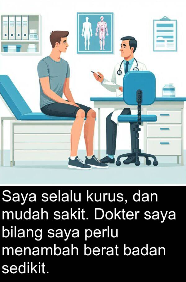 sakit: Saya selalu kurus, dan mudah sakit. Dokter saya bilang saya perlu menambah berat badan sedikit.