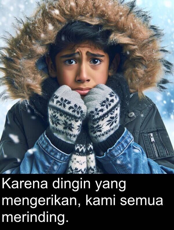 semua: Karena dingin yang mengerikan, kami semua merinding.