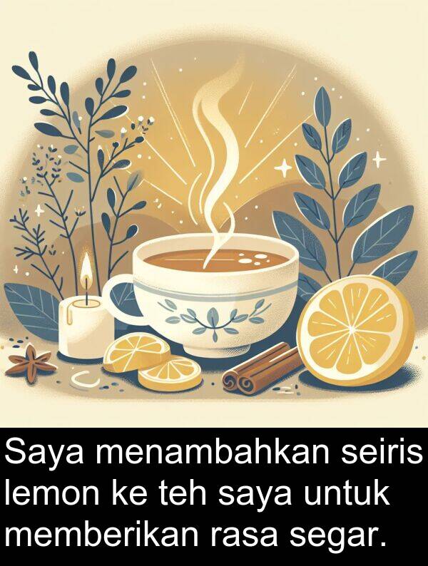 rasa: Saya menambahkan seiris lemon ke teh saya untuk memberikan rasa segar.