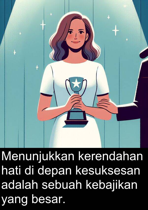 hati: Menunjukkan kerendahan hati di depan kesuksesan adalah sebuah kebajikan yang besar.