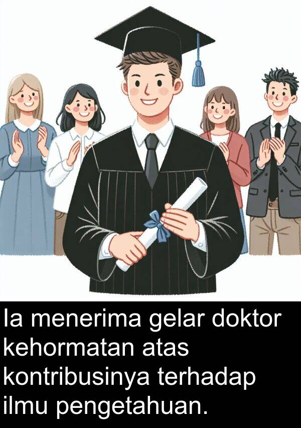 terhadap: Ia menerima gelar doktor kehormatan atas kontribusinya terhadap ilmu pengetahuan.