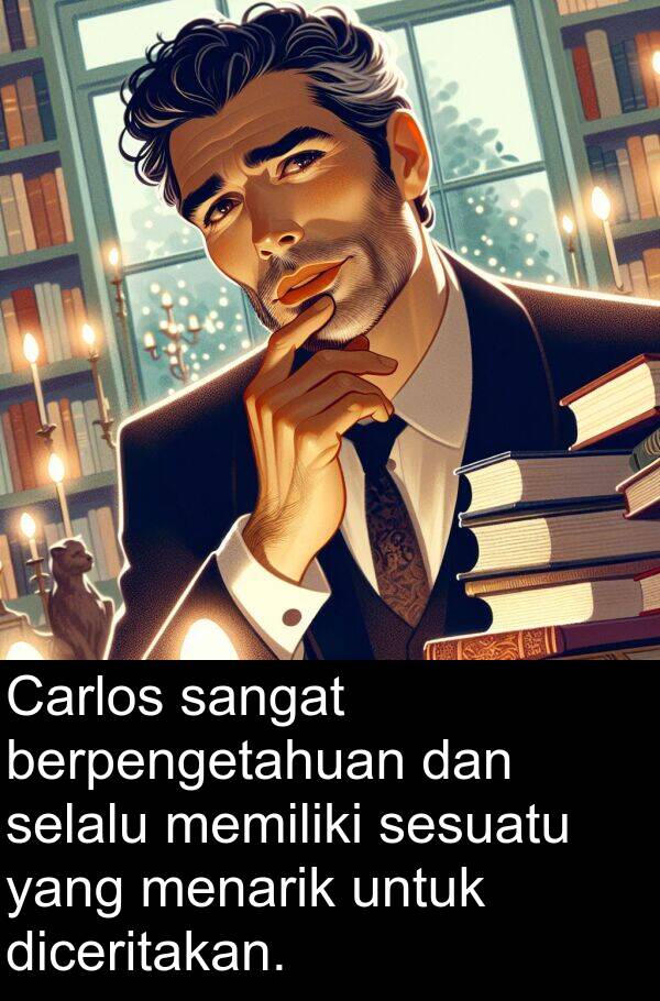berpengetahuan: Carlos sangat berpengetahuan dan selalu memiliki sesuatu yang menarik untuk diceritakan.