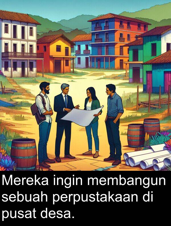 membangun: Mereka ingin membangun sebuah perpustakaan di pusat desa.