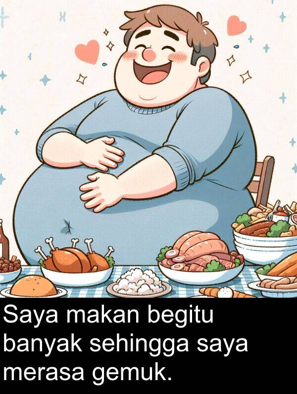 makan: Saya makan begitu banyak sehingga saya merasa gemuk.