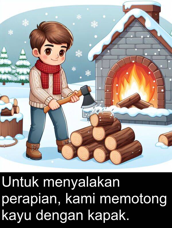 kami: Untuk menyalakan perapian, kami memotong kayu dengan kapak.