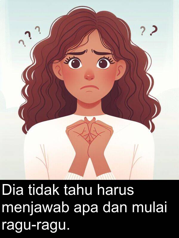 harus: Dia tidak tahu harus menjawab apa dan mulai ragu-ragu.