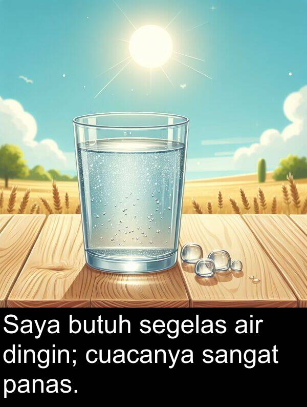 panas: Saya butuh segelas air dingin; cuacanya sangat panas.
