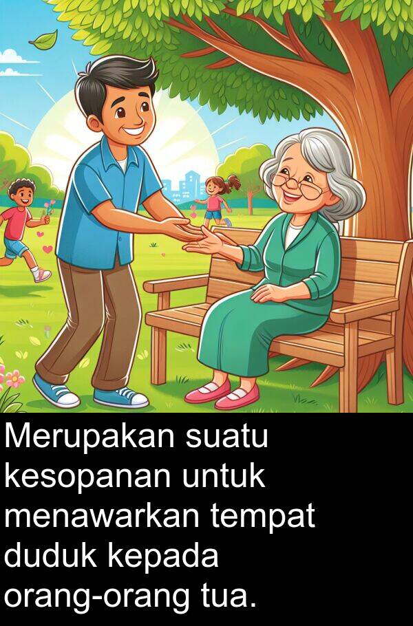 suatu: Merupakan suatu kesopanan untuk menawarkan tempat duduk kepada orang-orang tua.