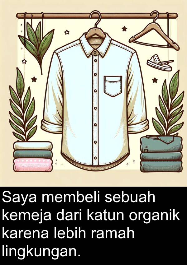 ramah: Saya membeli sebuah kemeja dari katun organik karena lebih ramah lingkungan.