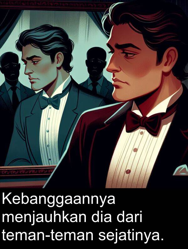 sejatinya: Kebanggaannya menjauhkan dia dari teman-teman sejatinya.
