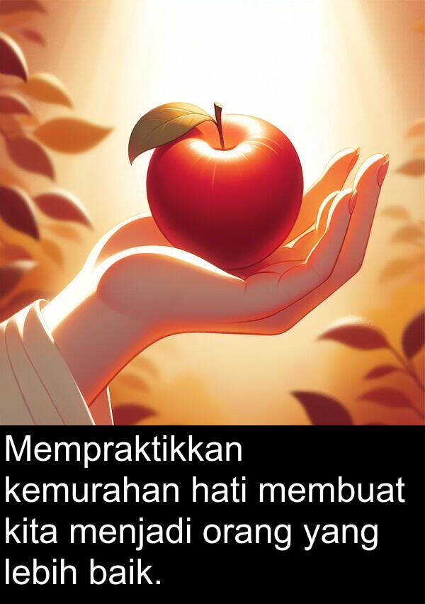 hati: Mempraktikkan kemurahan hati membuat kita menjadi orang yang lebih baik.