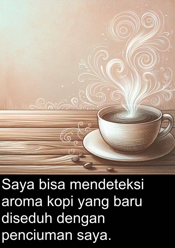 kopi: Saya bisa mendeteksi aroma kopi yang baru diseduh dengan penciuman saya.