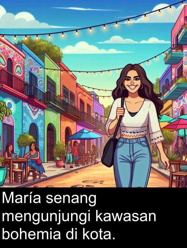 senang: María senang mengunjungi kawasan bohemia di kota.