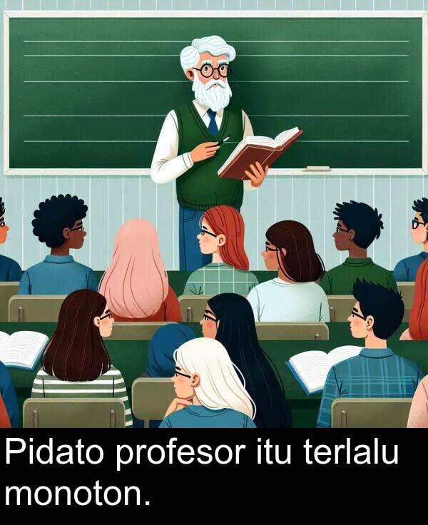 monoton: Pidato profesor itu terlalu monoton.